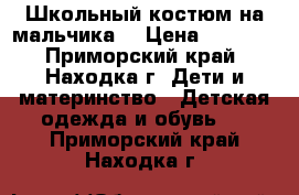 Школьный костюм на мальчика  › Цена ­ 3 000 - Приморский край, Находка г. Дети и материнство » Детская одежда и обувь   . Приморский край,Находка г.